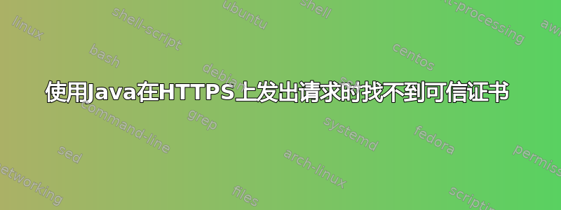 使用Java在HTTPS上发出请求时找不到可信证书