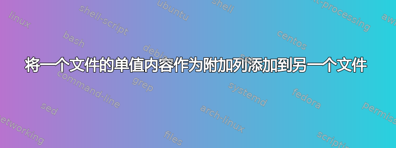 将一个文件的单值内容作为附加列添加到另一个文件