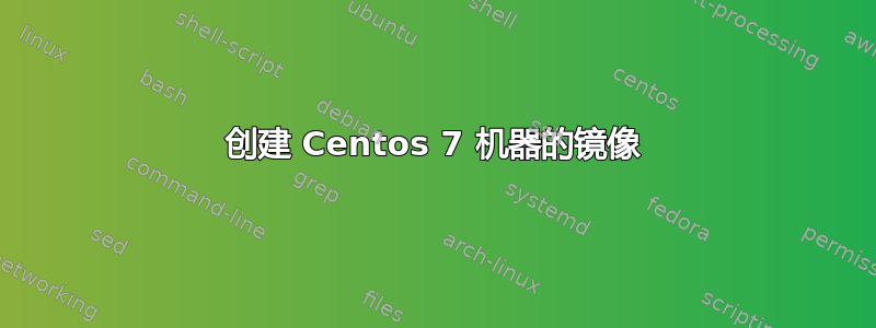 创建 Centos 7 机器的镜像