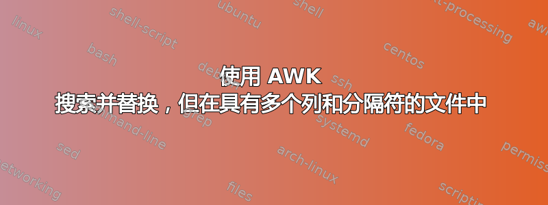 使用 AWK 搜索并替换，但在具有多个列和分隔符的文件中