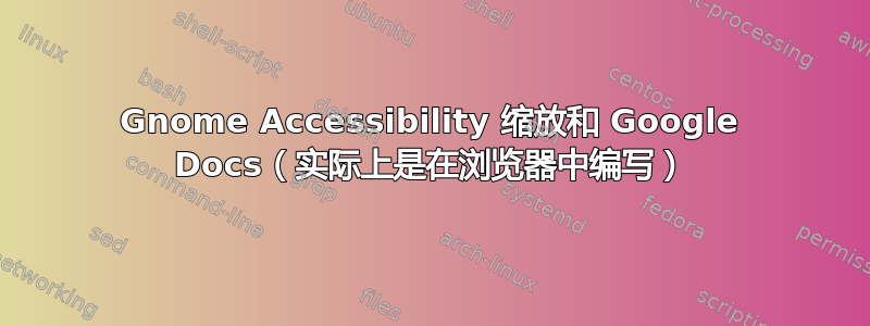 Gnome Accessibility 缩放和 Google Docs（实际上是在浏览器中编写）