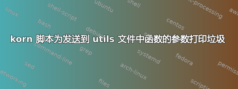 korn 脚本为发送到 utils 文件中函数的参数打印垃圾