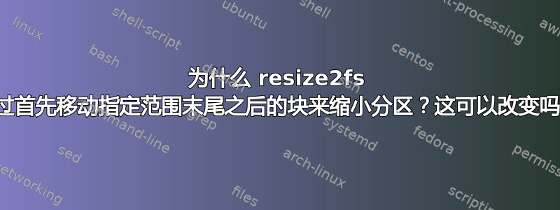 为什么 resize2fs 通过首先移动指定范围末尾之后的块来缩小分区？这可以改变吗？