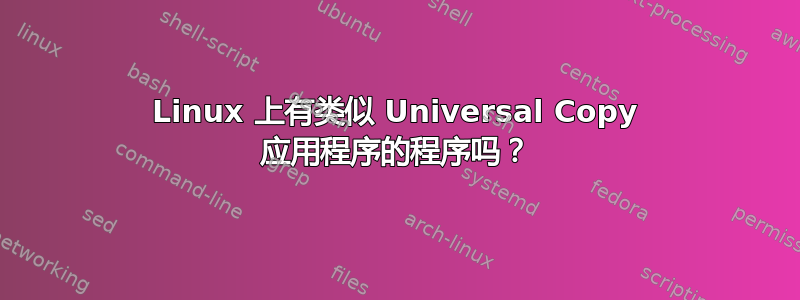 Linux 上有类似 Universal Copy 应用程序的程序吗？