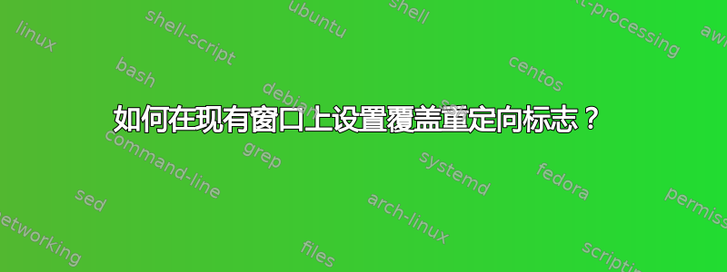 如何在现有窗口上设置覆盖重定向标志？