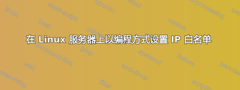 在 Linux 服务器上以编程方式设置 IP 白名单