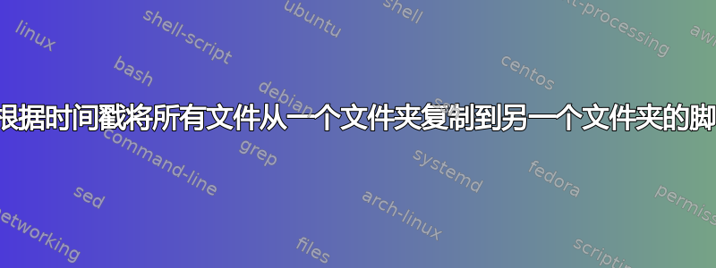 需要有关根据时间戳将所有文件从一个文件夹复制到另一个文件夹的脚本的帮助