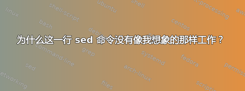 为什么这一行 sed 命令没有像我想象的那样工作？