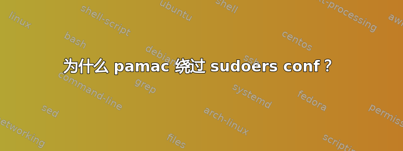 为什么 pamac 绕过 sudoers conf？