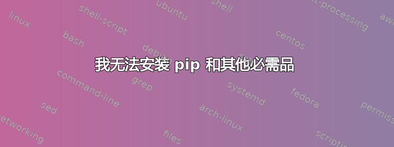 我无法安装 pip 和其他必需品