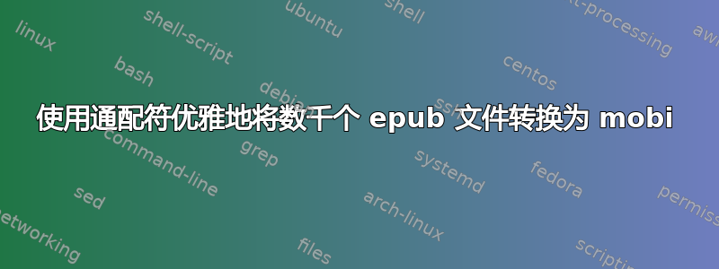 使用通配符优雅地将数千个 epub 文件转换为 mobi