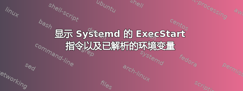 显示 Systemd 的 ExecStart 指令以及已解析的环境变量