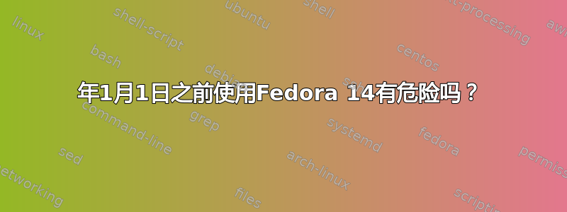 2012年1月1日之前使用Fedora 14有危险吗？