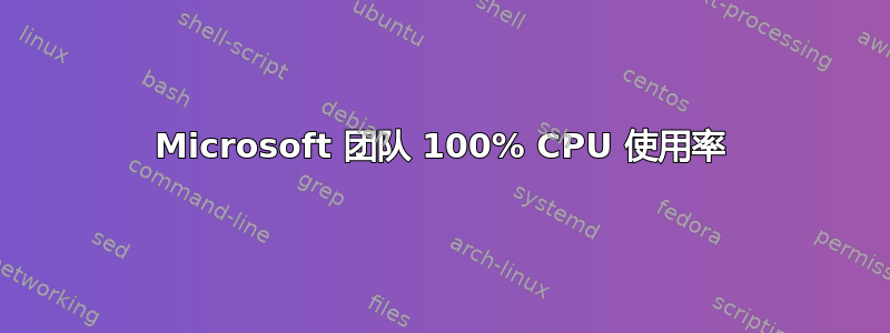 Microsoft 团队 100% CPU 使用率