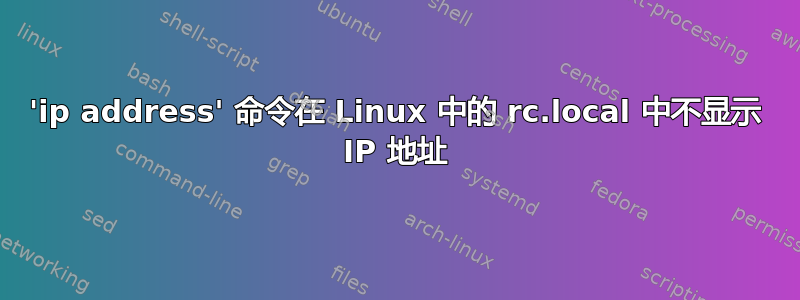 'ip address' 命令在 Linux 中的 rc.local 中不显示 IP 地址