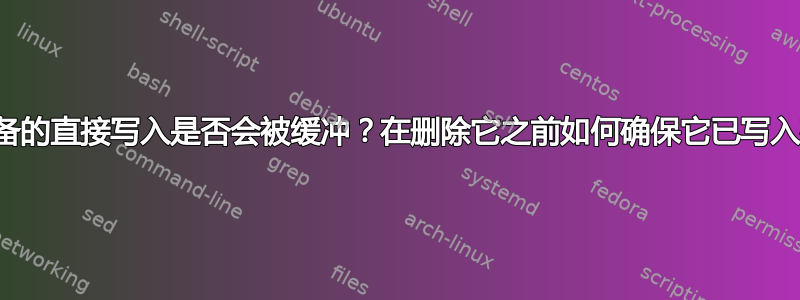 对块设备的直接写入是否会被缓冲？在删除它之前如何确保它已写入磁盘？