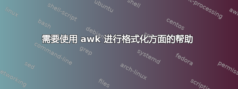 需要使用 awk 进行格式化方面的帮助