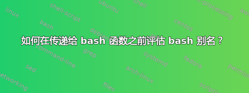 如何在传递给 bash 函数之前评估 bash 别名？