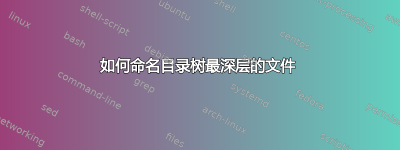 如何命名目录树最深层的文件