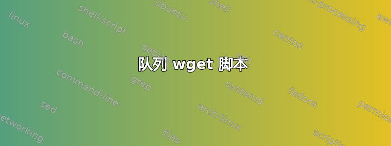 队列 wget 脚本