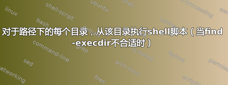 对于路径下的每个目录，从该目录执行shell脚本（当find -execdir不合适时）