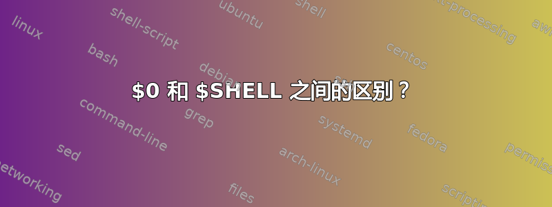 $0 和 $SHELL 之间的区别？