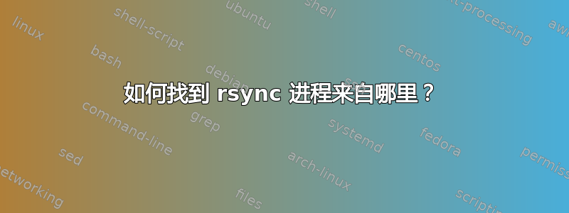 如何找到 rsync 进程来自哪里？