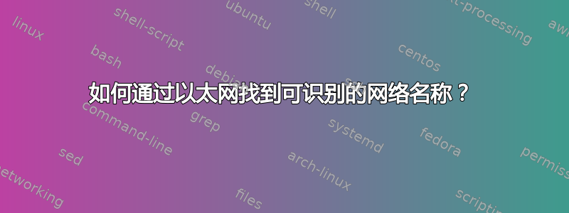 如何通过以太网找到可识别的网络名称？