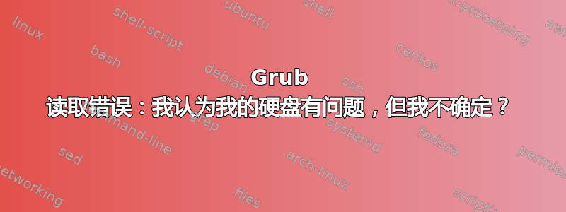 Grub 读取错误：我认为我的硬盘有问题，但我不确定？