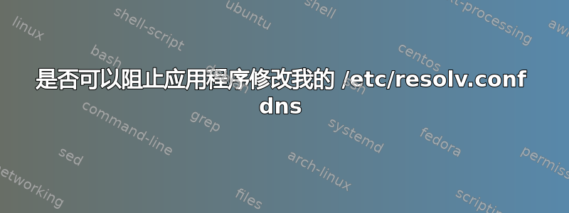 是否可以阻止应用程序修改我的 /etc/resolv.conf dns