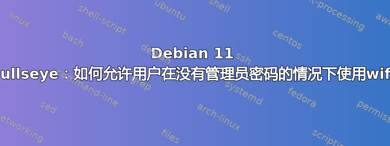 Debian 11 bullseye：如何允许用户在没有管理员密码的情况下使用wifi