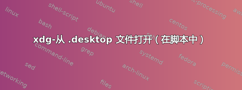 xdg-从 .desktop 文件打开（在脚本中）