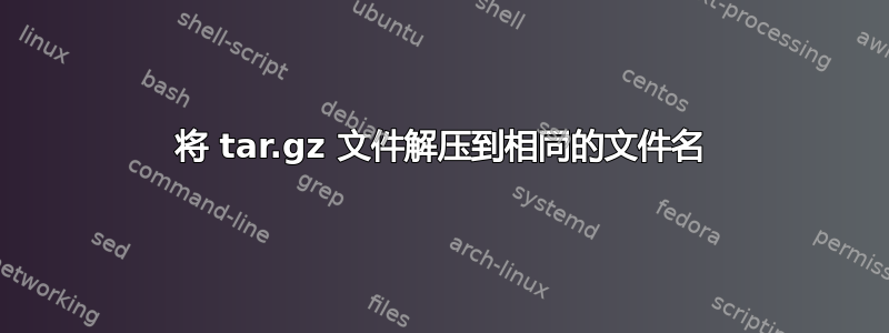 将 tar.gz 文件解压到相同的文件名