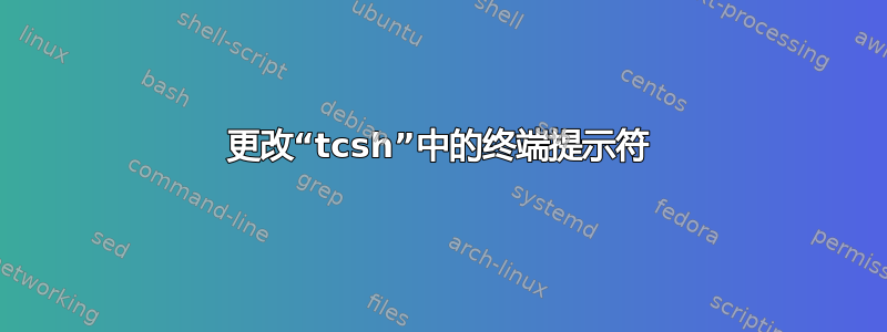 更改“tcsh”中的终端提示符