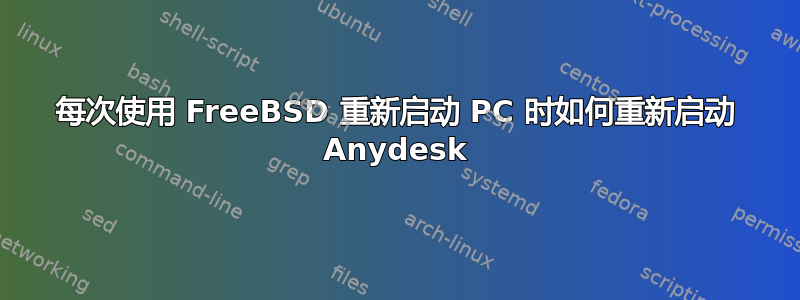 每次使用 FreeBSD 重新启动 PC 时如何重新启动 Anydesk