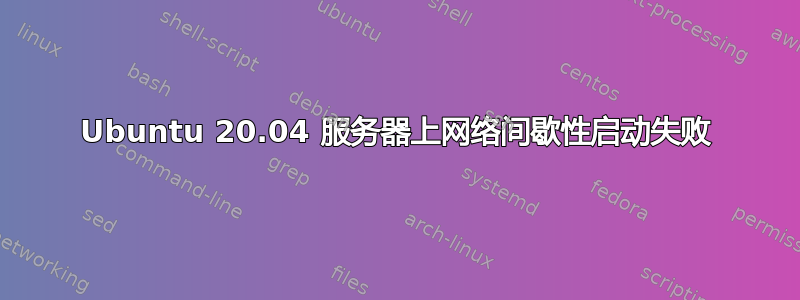 Ubuntu 20.04 服务器上网络间歇性启动失败