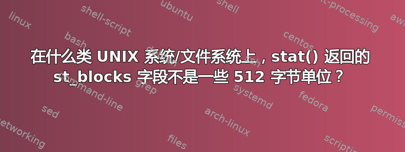 在什么类 UNIX 系统/文件系统上，stat() 返回的 st_blocks 字段不是一些 512 字节单位？