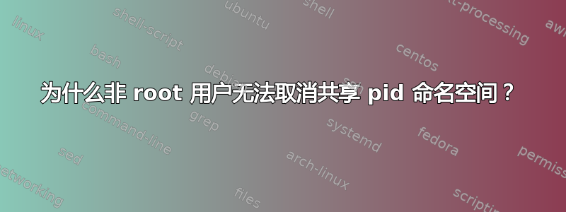 为什么非 root 用户无法取消共享 pid 命名空间？