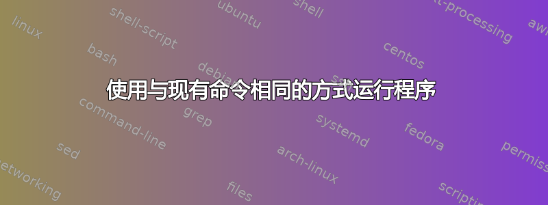 使用与现有命令相同的方式运行程序