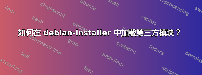 如何在 debian-installer 中加载第三方模块？