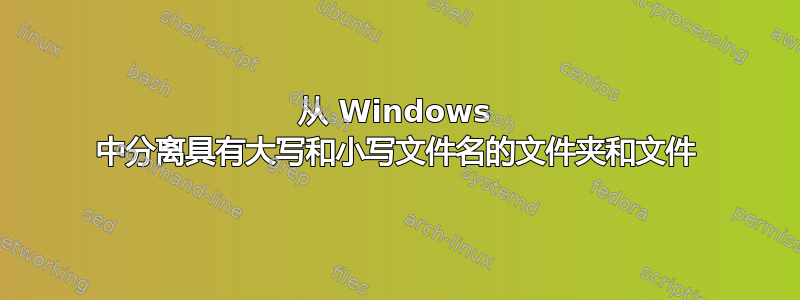 从 Windows 中分离具有大写和小写文件名的文件夹和文件