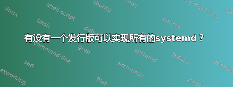 有没有一个发行版可以实现所有的systemd？