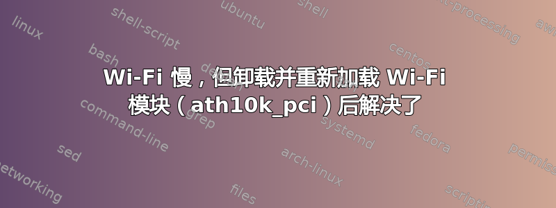 Wi-Fi 慢，但卸载并重新加载 Wi-Fi 模块（ath10k_pci）后解决了