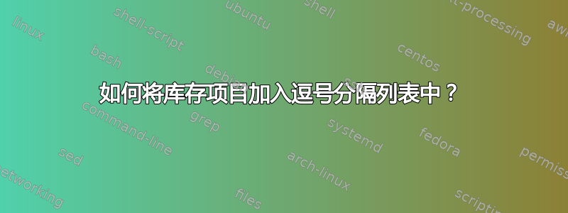 如何将库存项目加入逗号分隔列表中？