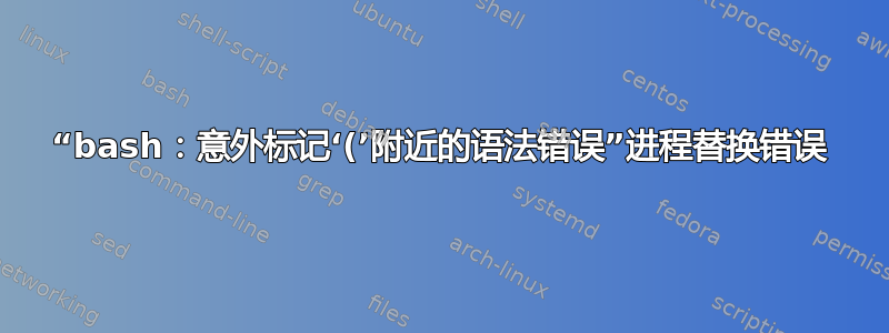 “bash：意外标记‘(’附近的语法错误”进程替换错误