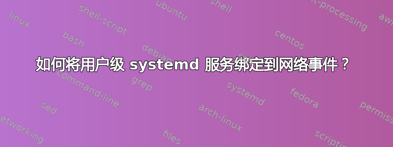 如何将用户级 systemd 服务绑定到网络事件？