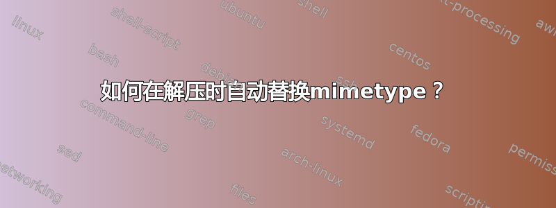 如何在解压时自动替换mimetype？