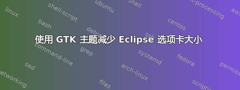 使用 GTK 主题减少 Eclipse 选项卡大小