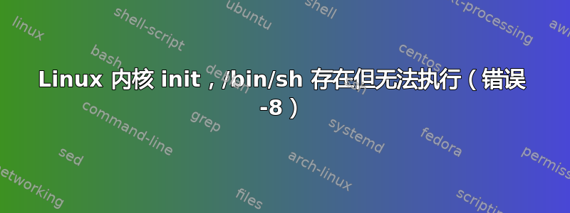 Linux 内核 init，/bin/sh 存在但无法执行（错误 -8）