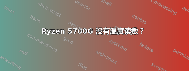 Ryzen 5700G 没有温度读数？